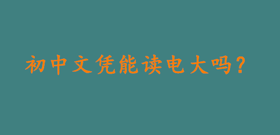 初中文憑能讀電大嗎?這樣做少走彎路……